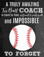 A Truly Amazing Tee Ball Coach Is Hard To Find, Difficult To Part With And Impossible To Forget: Thank You Appreciation Gift for Tee Ball Coaches: Notebook Journal Diary for World's Best T-Ball Coach