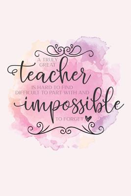 A truly great teacher is hard to find difficult to part with and impossible to forget: Teacher appreciation gift - Inspirational Notebook or Journal - 120 blank rulled pages, 6x9 - Notebooks, Ashley's