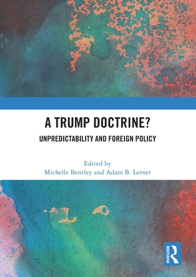 A Trump Doctrine?: Unpredictability and Foreign Policy - Bentley, Michelle (Editor), and Lerner, Adam (Editor)