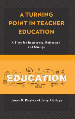A Turning Point in Teacher Education: A Time for Resistance, Reflection, and Change - Kirylo, James D, and Aldridge, Jerry