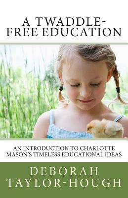 A Twaddle-Free Education: An Introduction to Charlotte Mason's Timeless Educational Ideas - Taylor-Hough, Deborah