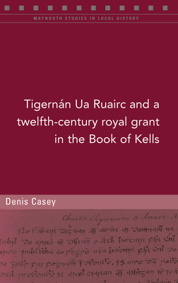 A twelfth-century royal grant of Tigernan Ua Ruairc in the Book of Kells - Casey, Denis, and Gillespie, Raymond (Editor)