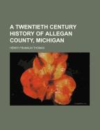 A Twentieth Century History of Allegan County, Michigan