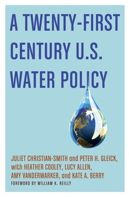 A Twenty-First Century U.S. Water Policy - Christian-Smith, Juliet; Gleick, Peter H.; Cooley, Heather; Allen, Lucy; Vanderwarker, Amy; Berry, Kate A.