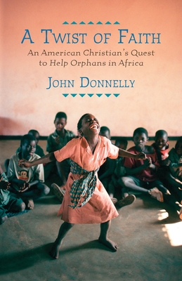 A Twist of Faith: An American Christian's Quest to Help Orphans in Africa - Donnelly, John