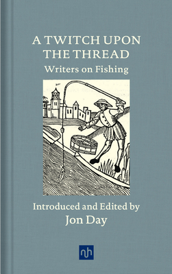 A Twitch Upon the Thread: Writers on Fishing - Day, Jon (Introduction by)
