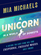 A Unicorn in a World of Donkeys: A Guide to Life for All the Exceptional, Excellent Misfits Out There