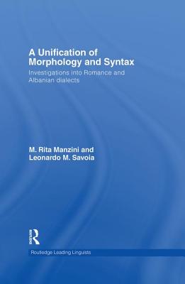 A Unification of Morphology and Syntax: Investigations into Romance and Albanian Dialects - Manzini, M Rita, and Savoia, Leonardo M