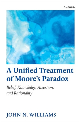 A Unified Treatment of Moore's Paradox: Belief, Knowledge, Assertion and Rationality - Williams, John N, Professor