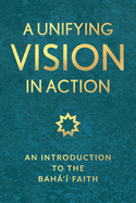 A Unifying Vision in Action: An Introduction to the Baha'i Faith