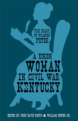 A Union Woman in Civil War Kentucky: The Diary of Frances Peter - Peter, Frances Dallam, and Smith, John David (Editor), and Cooper, William (Editor)