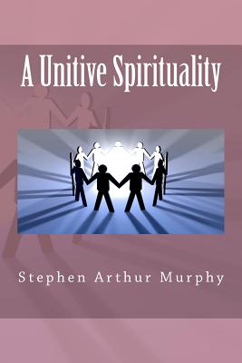 A Unitive Spirituality - Murphy, Stephen Arthur