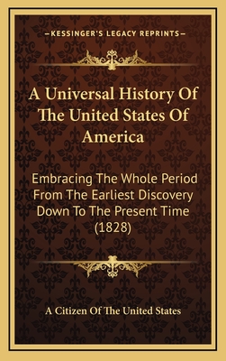 A Universal History of the United States of America: Embracing the Whole Period from the Earliest Discovery Down to the Present Time (1828) - A Citizen of the United States