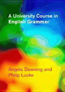 A University Course in English Grammar - Downing, Angela, and Locke, Philip