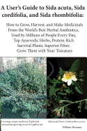 A User's Guide to Sida acuta, Sida cordifolia, and Sida rhombifolia: How to Grow, Harvest, and Make Medicinals from the World's Best Herbal Antibiotics, Used by Millions of People Every Day, Top Ayurvedic Herbs, Protein-Rich Survival Plants, Superior...