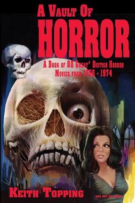 A Vault of Horror: A Book of 80 Great British Horror Movies From 1956 - 1974 - Topping, Keith