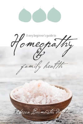 A Very Beginners Guide to Homeopathy and Family Health - Bermeister, Rebecca