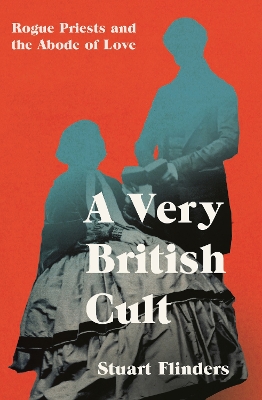 A Very British Cult: Rogue Priests and the Abode of Love - Flinders, Stuart