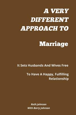 A Very Different Approach to Marriage: It Sets Husbands and Wives Free to Have a Happy, Fulfilling Relationship - Johnson, Ruth, RGN, Rm, and Johnson, Barry, Ph.D.