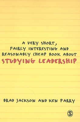 A Very Short, Fairly Interesting and Reasonably Cheap Book about Studying Leadership - Jackson, Brad, and Parry, Ken, Mr.