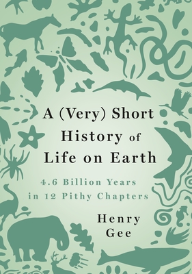 A (Very) Short History of Life on Earth: 4.6 Billion Years in 12 Pithy Chapters - Gee, Henry