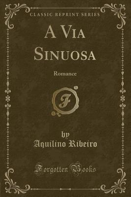 A Via Sinuosa: Romance (Classic Reprint) - Ribeiro, Aquilino