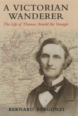 A Victorian Wanderer: The Life of Thomas Arnold the Younger - Bergonzi, Bernard