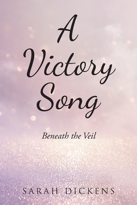 A Victory Song: Beneath the Veil - Dickens, Sarah