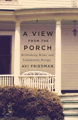 A View from the Porch: Rethinking Home and Community Design - Friedman, Avi