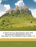 A View of All Religions: And the Religious Ceremonies of All Nations at the Present Day, Parts 1-4