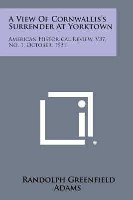 A View of Cornwallis's Surrender at Yorktown: American Historical Review, V37, No. 1, October, 1931 - Adams, Randolph Greenfield