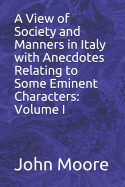 A View of Society and Manners in Italy with Anecdotes Relating to Some Eminent Characters: Volume I