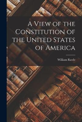 A View of the Constitution of the United States of America - Rawle, William