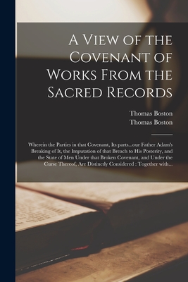 A View of the Covenant of Works From the Sacred Records: Wherein the Parties in That Covenant, Its Parts...our Father Adam's Breaking of It, the Imputation of That Breach to His Posterity, and the State of Men Under That Broken Covenant, and Under The... - Boston, Thomas 1677-1732 a View of (Creator)