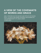 A View of the Covenants of Works and Grace: And a Treatise on the Nature and Effects of Saving Faith. to Which Are Added, Several Discourses on the Supreme Deity of Jesus Christ