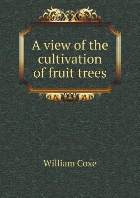 A View of the Cultivation of Fruit Trees - Coxe, William