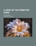 A View of the Primitive Ages: In Two Parts