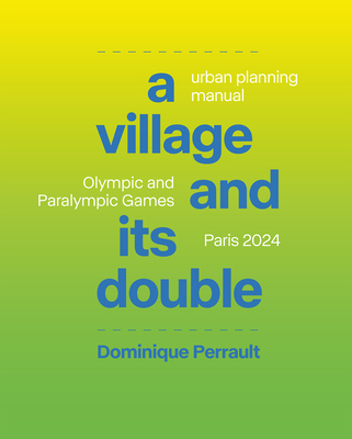 A Village and Its Double: Urban Planning Manual: Olympic and Paralympicgames, Paris 2024 - Perrault, Dominique