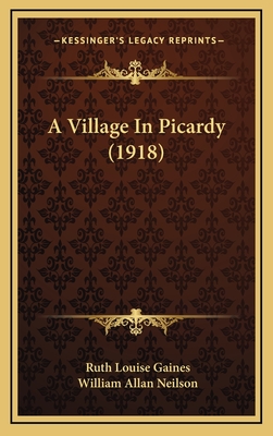 A Village in Picardy (1918) - Gaines, Ruth Louise, and Neilson, William Allan (Introduction by)