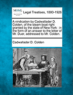 A Vindication by Cadwallader D. Colden, of the Steam Boat Right Granted by the State of New-York: In the Form of an Answer to the Letter of Mr. Duer, Addressed to Mr. Colden.