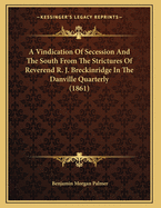 A Vindication of Secession and the South from the Strictures of Reverend R. J. Breckinridge in the Danville Quarterly (1861)