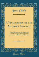 A Vindication of the Author's Apology: With Reflections on the Reply, and a Few Remarks on Bishop Asbury's Annotations on His Book of Discipline (Classic Reprint)