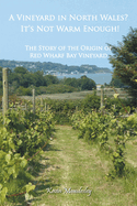 A Vineyard in North Wales? It's Not Warm Enough!: The Story of the Origin of Red Wharf Bay Vineyard