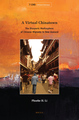 A Virtual Chinatown: The Diasporic Mediasphere of Chinese Migrants in New Zealand - Li, Phoebe H