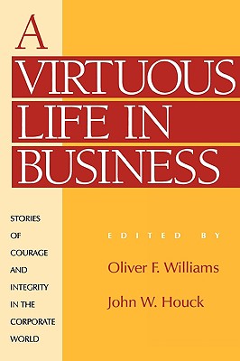 A Virtuous Life in Business: Stories of Courage and Integrity in the Corporate World - Williams, Oliver F, and Houck, John W