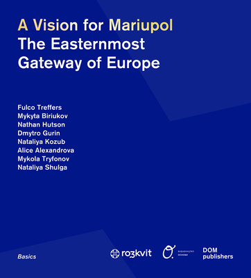 A Vision for Mariupol: The Easternmost Gateway of Europe - Urban Coalition for Ukraine, Ro3kvit, and Treffers, Fulco, and Birlukov, Mykyta