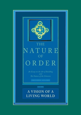 A Vision of a Living World: The Nature of Order, Book 3: An Essay of the Art of Building and the Nature of the Universe - Alexander, Christopher