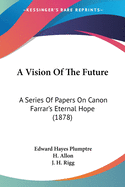 A Vision Of The Future: A Series Of Papers On Canon Farrar's Eternal Hope (1878)