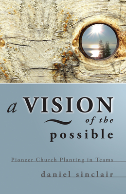 A Vision of the Possible: Pioneer Church Planting in Teams - Sinclair, Daniel