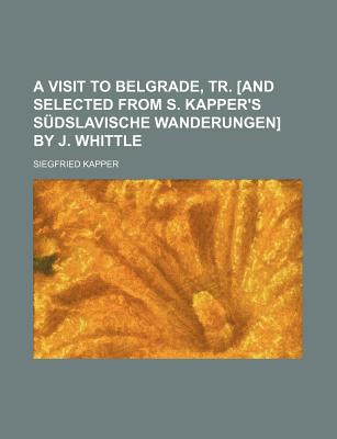 A Visit to Belgrade, Tr. and Selected from S. Kapper's S?dslavische Wanderungen by J. Whittle - Kapper, Siegfried (Creator)